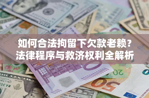 武汉如何合法拘留下欠款老赖？法律程序与救济权利全解析