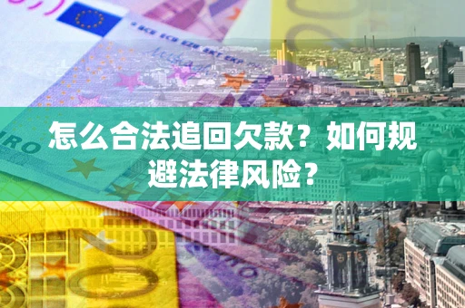 武汉怎么合法追回欠款？如何规避法律风险？