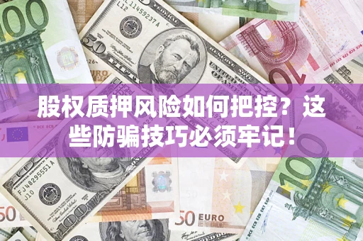 武汉股权质押风险如何把控？这些防骗技巧必须牢记！