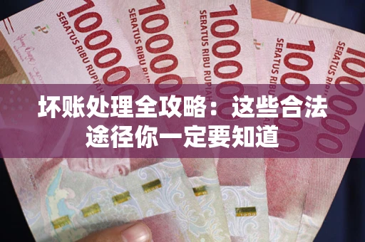 武汉坏账处理全攻略：这些合法途径你一定要知道