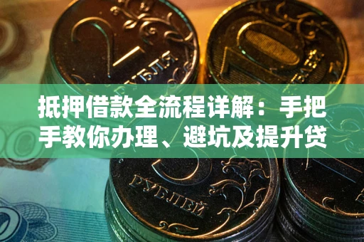 武汉抵押借款全流程详解：手把手教你办理、避坑及提升贷款额度