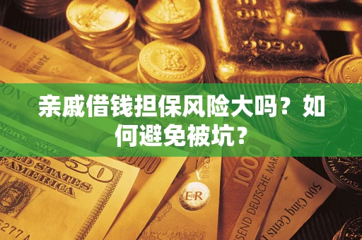 武汉亲戚借钱担保风险大吗？如何避免被坑？
