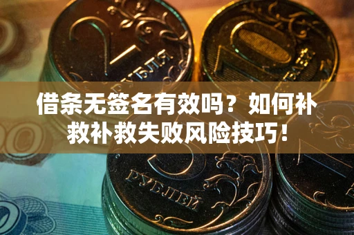 武汉借条无签名有效吗？如何补救补救失败风险技巧！