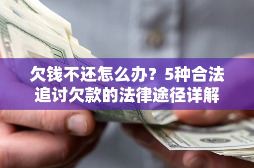 武汉欠钱不还怎么办？5种合法追讨欠款的法律途径详解