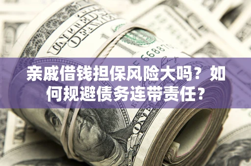 武汉亲戚借钱担保风险大吗？如何规避债务连带责任？