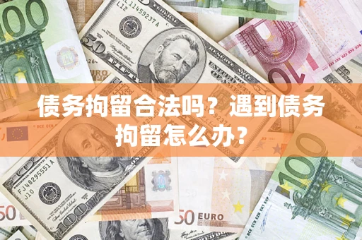 武汉债务拘留合法吗？遇到债务拘留怎么办？