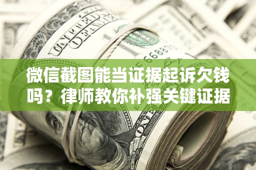 武汉微信截图能当证据起诉欠钱吗？律师教你补强关键证据