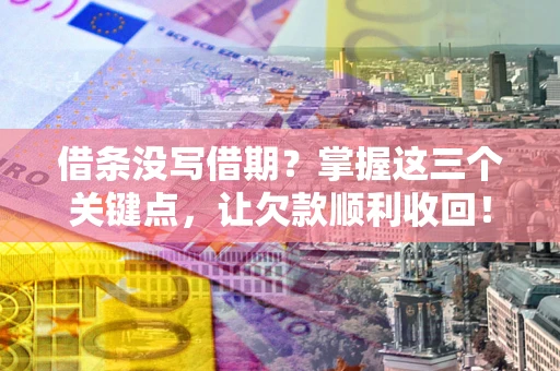 武汉借条没写借期？掌握这三个关键点，让欠款顺利收回！
