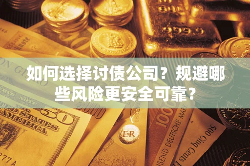 武汉如何选择讨债公司？规避哪些风险更安全可靠？