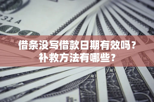 武汉借条没写借款日期有效吗?补救方法有哪些? 武汉借条没写借款日期有效吗?补救方法有哪些?