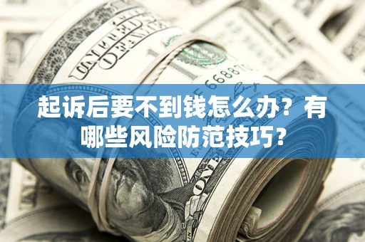 武汉起诉后要不到钱怎么办?有哪些风险防范技巧? 武汉起诉后要不到钱怎么办?有哪些风险防范技巧?