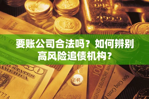 武汉要账公司合法吗？如何辨别高风险追债机构？