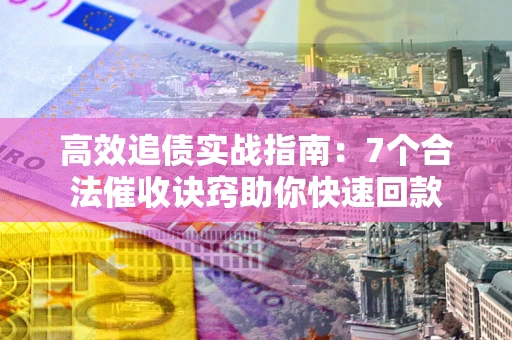 武汉高效追债实战指南：7个合法催收诀窍助你快速回款