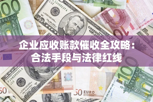 武汉企业应收账款催收全攻略：合法手段与法律红线
