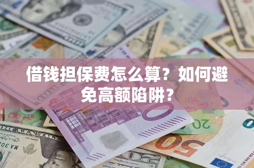 武汉借钱担保费怎么算？如何避免高额陷阱？