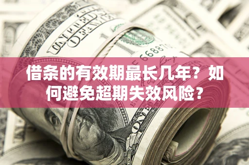 武汉借条的有效期最长几年？如何避免超期失效风险？