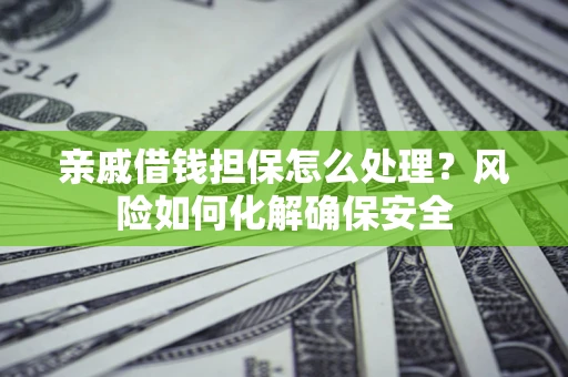 武汉亲戚借钱担保怎么处理？风险如何化解确保安全