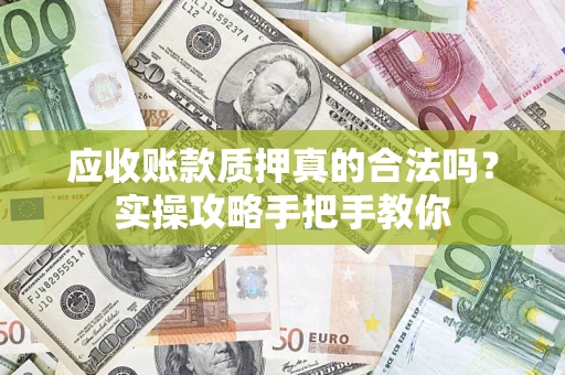 武汉应收账款质押真的合法吗？实操攻略手把手教你