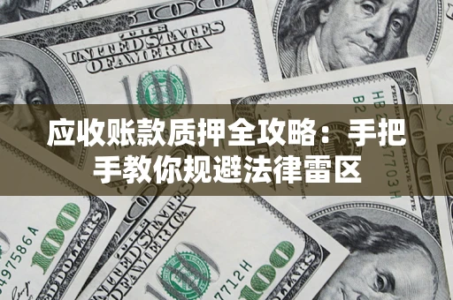 武汉应收账款质押全攻略：手把手教你规避法律雷区