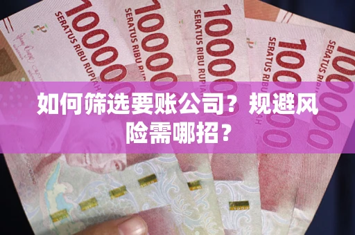 武汉如何筛选要账公司？规避风险需哪招？