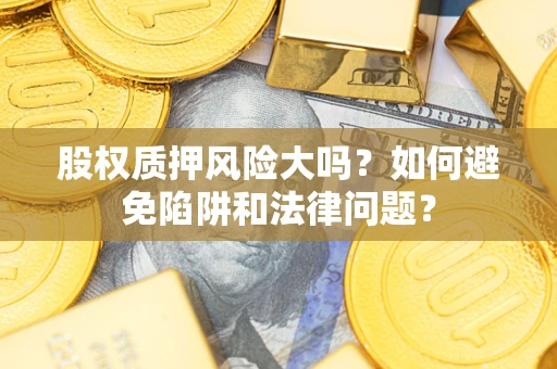 武汉股权质押风险大吗？如何避免陷阱和法律问题？