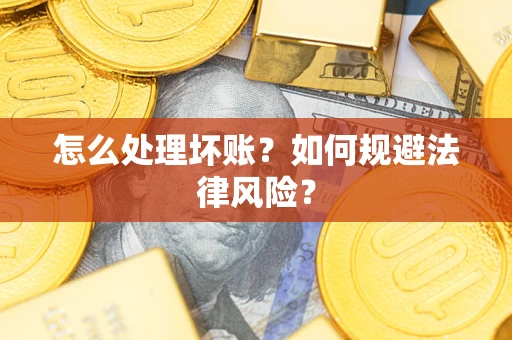 武汉怎么处理坏账？如何规避法律风险？