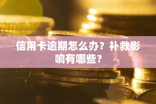 武汉信用卡逾期怎么办？补救影响有哪些？