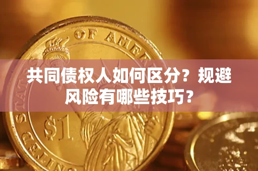 武汉共同债权人如何区分？规避风险有哪些技巧？