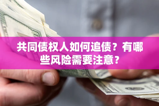 武汉共同债权人如何追债？有哪些风险需要注意？
