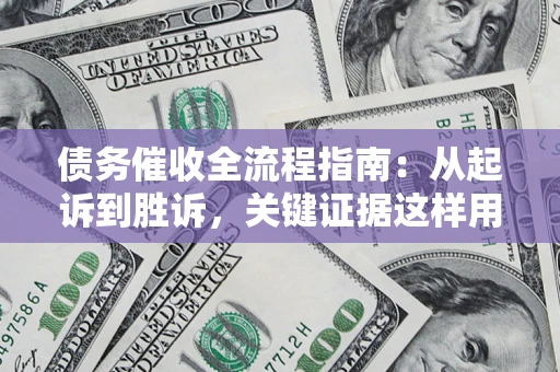 武汉债务催收全流程指南：从起诉到胜诉，关键证据这样用
