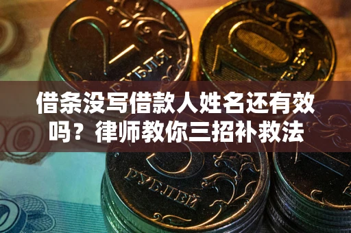 武汉借条没写借款人姓名还有效吗？律师教你三招补救法