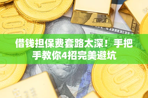 武汉借钱担保费套路太深！手把手教你4招完美避坑