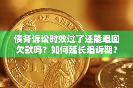 武汉债务诉讼时效过了还能追回欠款吗？如何延长追诉期？
