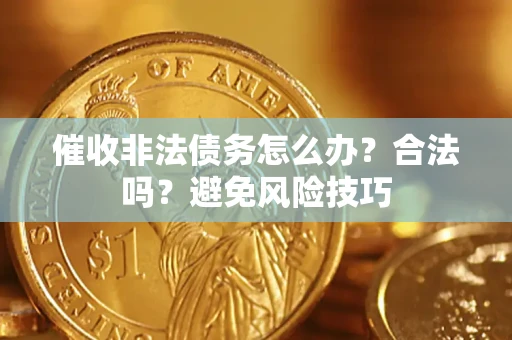 武汉催收非法债务怎么办？合法吗？避免风险技巧