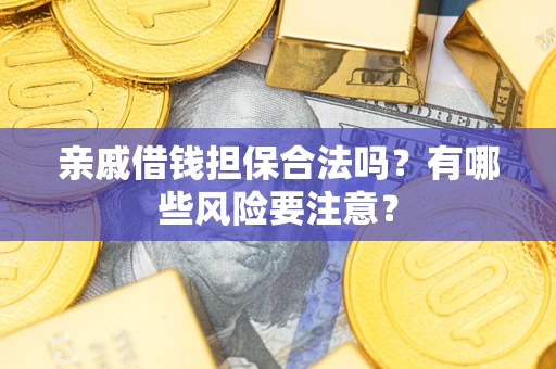 武汉亲戚借钱担保合法吗？有哪些风险要注意？