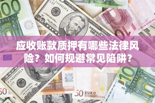 武汉应收账款质押有哪些法律风险？如何规避常见陷阱？