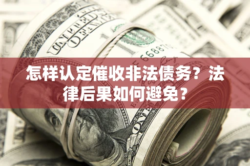 武汉怎样认定催收非法债务？法律后果如何避免？