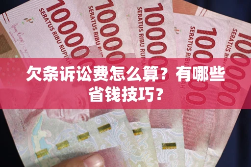 武汉欠条诉讼费怎么算？有哪些省钱技巧？