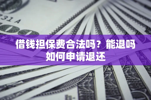 武汉借钱担保费合法吗？能退吗如何申请退还