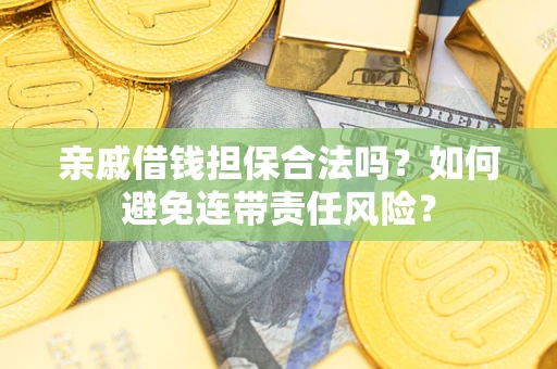 武汉亲戚借钱担保合法吗？如何避免连带责任风险？