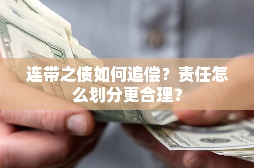 武汉连带之债如何追偿？责任怎么划分更合理？