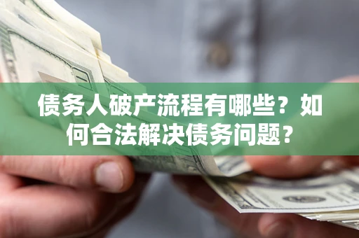 武汉债务人破产流程有哪些？如何合法解决债务问题？