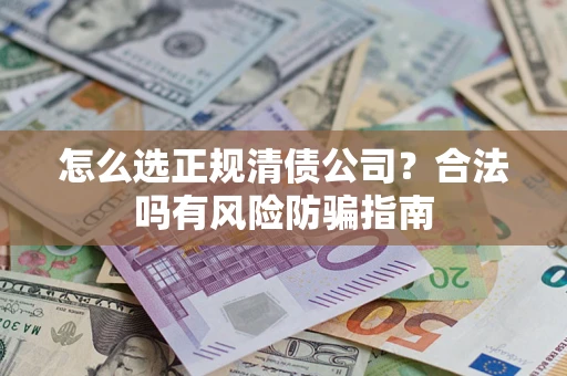武汉怎么选正规清债公司？合法吗有风险防骗指南