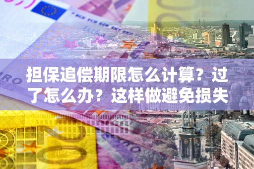 武汉担保追偿期限怎么计算？过了怎么办？这样做避免损失！