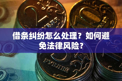 武汉借条纠纷怎么处理？如何避免法律风险？