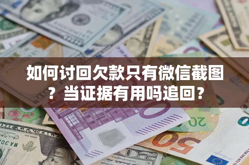 武汉如何讨回欠款只有微信截图？当证据有用吗追回？