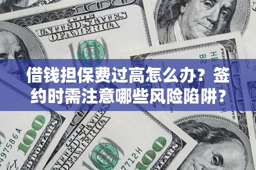 武汉借钱担保费过高怎么办？签约时需注意哪些风险陷阱？