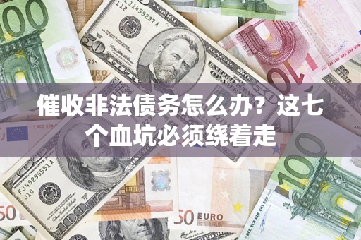 武汉催收非法债务怎么办？这七个血坑必须绕着走