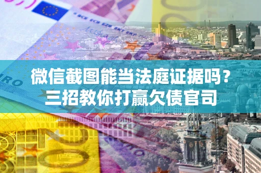 武汉微信截图能当法庭证据吗？三招教你打赢欠债官司
