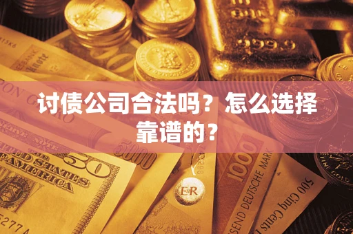 武汉讨债公司合法吗？怎么选择靠谱的？